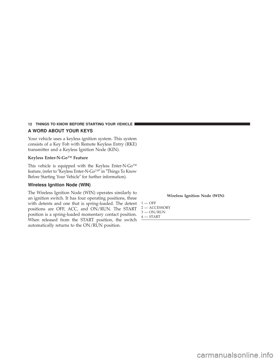 CHRYSLER TOWN AND COUNTRY 2013 5.G User Guide A WORD ABOUT YOUR KEYS
Your vehicle uses a keyless ignition system. This system
consists of a Key Fob with Remote Keyless Entry (RKE)
transmitter and a Keyless Ignition Node (KIN).
Keyless Enter-N-Go