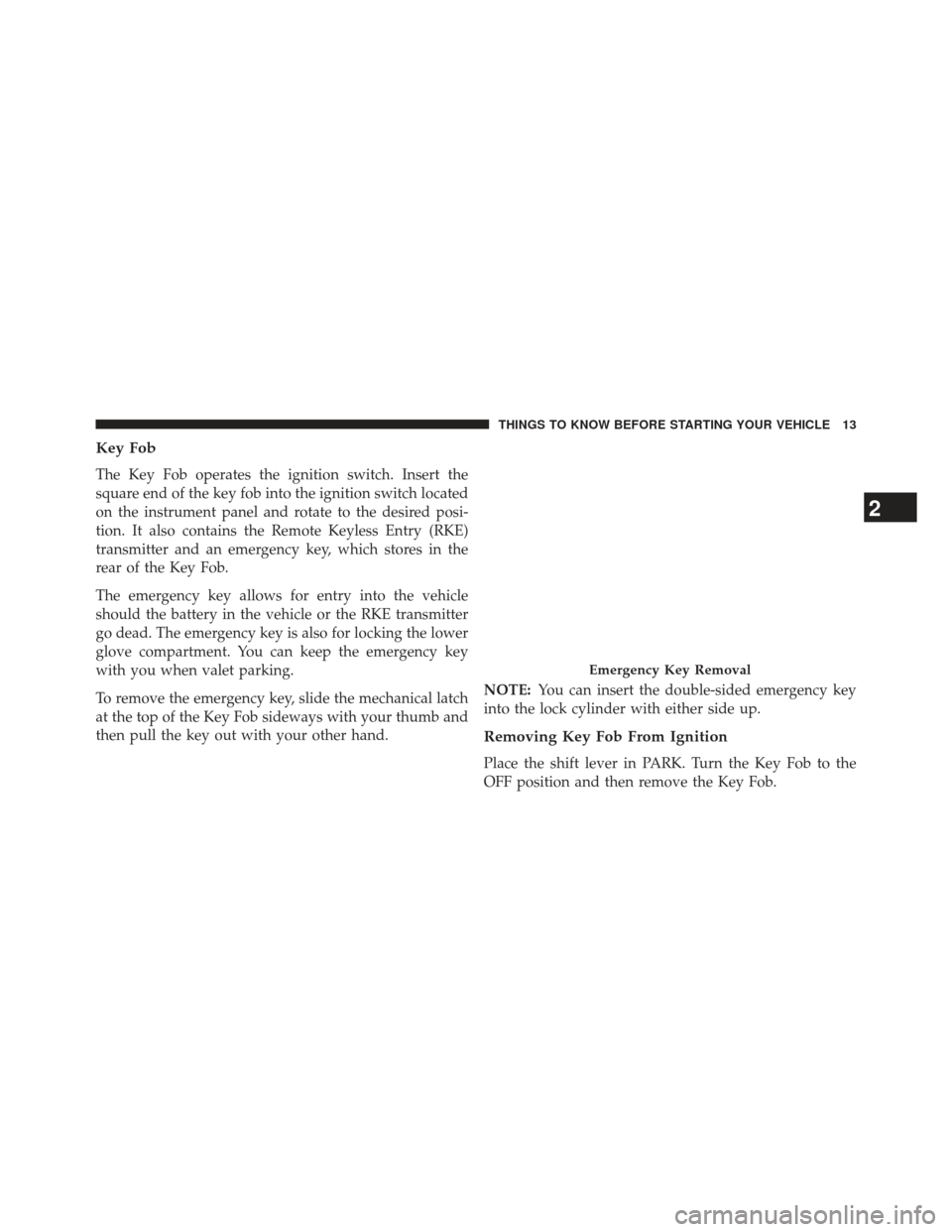 CHRYSLER TOWN AND COUNTRY 2013 5.G User Guide Key Fob
The Key Fob operates the ignition switch. Insert the
square end of the key fob into the ignition switch located
on the instrument panel and rotate to the desired posi-
tion. It also contains t