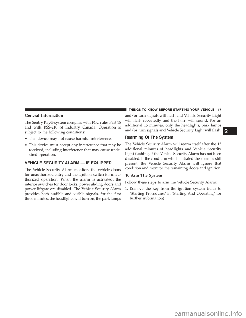 CHRYSLER TOWN AND COUNTRY 2013 5.G User Guide General Information
The Sentry Key® system complies with FCC rules Part 15
and with RSS-210 of Industry Canada. Operation is
subject to the following conditions:
•This device may not cause harmful 