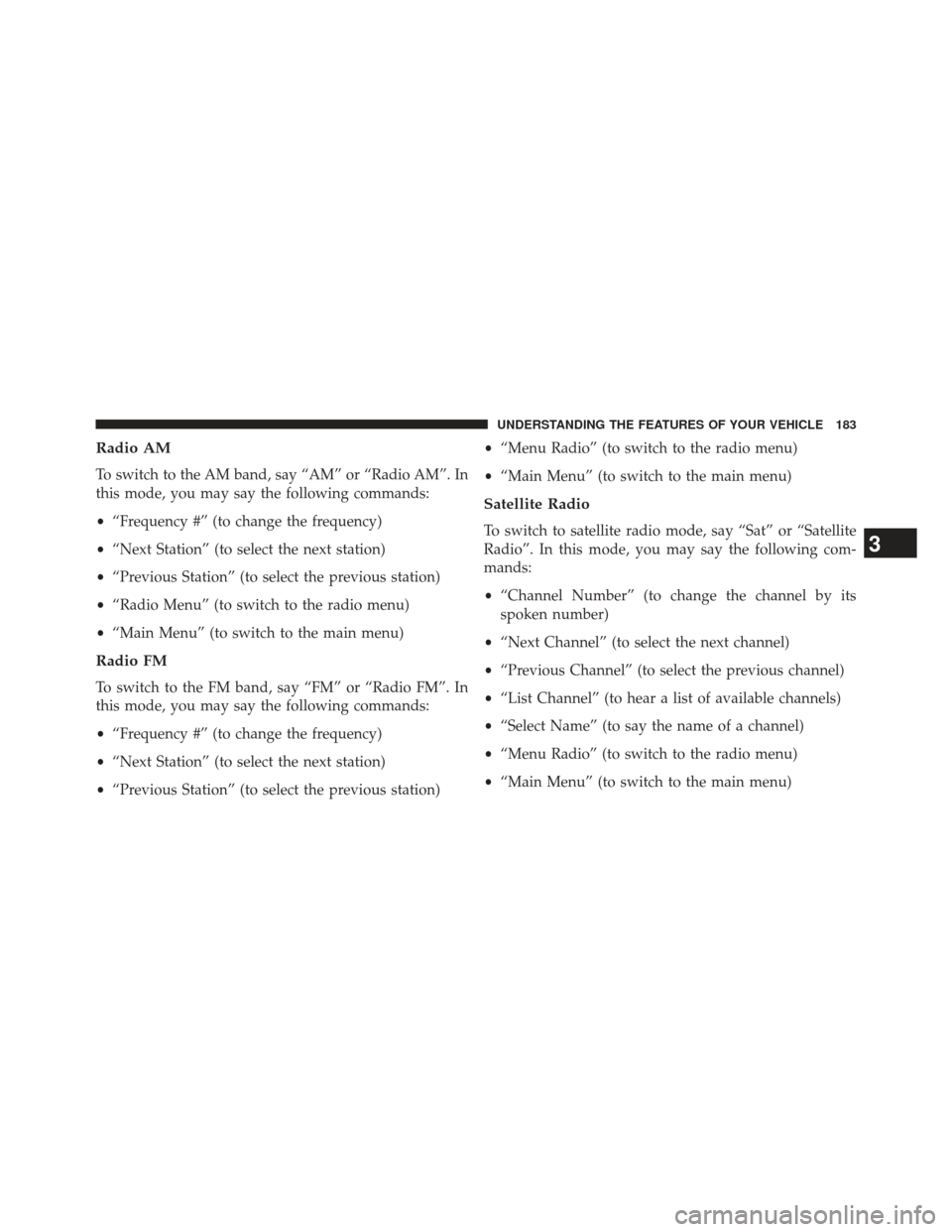 CHRYSLER TOWN AND COUNTRY 2013 5.G Owners Manual Radio AM
To switch to the AM band, say “AM” or “Radio AM”. In
this mode, you may say the following commands:
•“Frequency #” (to change the frequency)
• “Next Station” (to select th CHRYSLER TOWN AND COUNTRY 2013 5.G Owners Manual Radio AM
To switch to the AM band, say “AM” or “Radio AM”. In
this mode, you may say the following commands:
•“Frequency #” (to change the frequency)
• “Next Station” (to select th