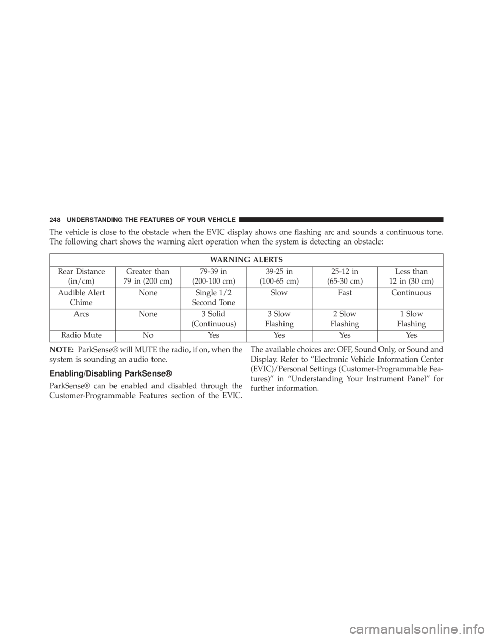 CHRYSLER TOWN AND COUNTRY 2013 5.G Owners Manual The vehicle is close to the obstacle when the EVIC display shows one flashing arc and sounds a continuous tone.
The following chart shows the warning alert operation when the system is detecting an ob