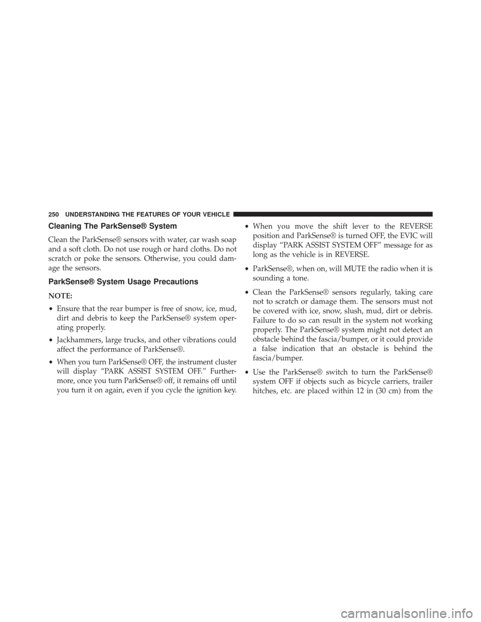 CHRYSLER TOWN AND COUNTRY 2013 5.G Owners Manual Cleaning The ParkSense® System
Clean the ParkSense® sensors with water, car wash soap
and a soft cloth. Do not use rough or hard cloths. Do not
scratch or poke the sensors. Otherwise, you could dam-