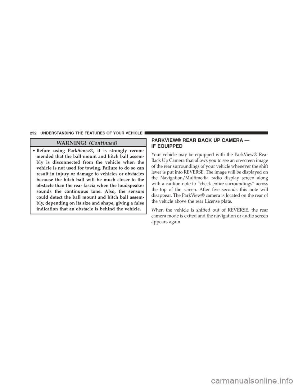CHRYSLER TOWN AND COUNTRY 2013 5.G Owners Manual WARNING!(Continued)
•Before using ParkSense®, it is strongly recom-
mended that the ball mount and hitch ball assem-
bly is disconnected from the vehicle when the
vehicle is not used for towing. Fa