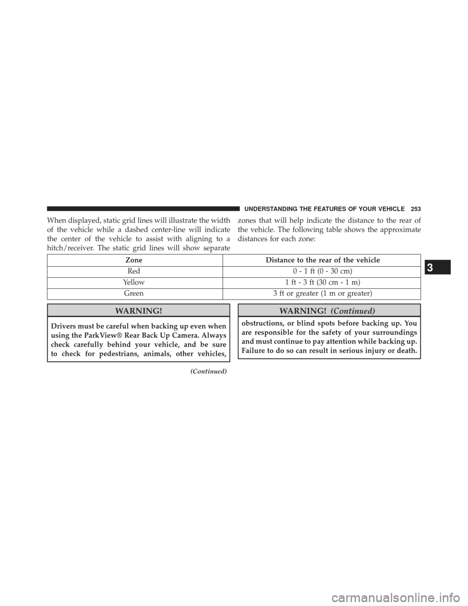 CHRYSLER TOWN AND COUNTRY 2013 5.G Owners Manual When displayed, static grid lines will illustrate the width
of the vehicle while a dashed center-line will indicate
the center of the vehicle to assist with aligning to a
hitch/receiver. The static gr