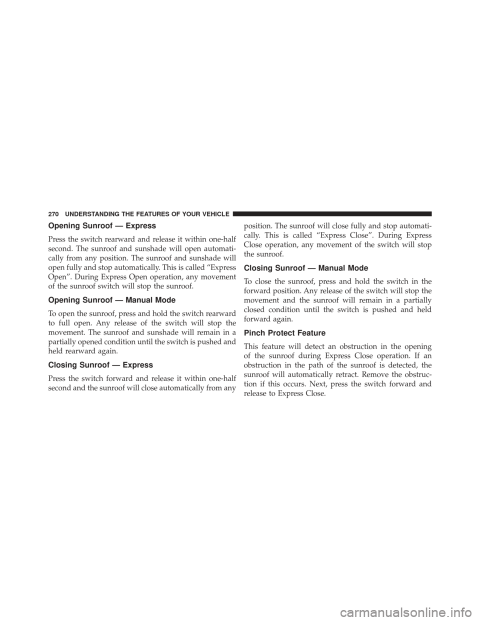 CHRYSLER TOWN AND COUNTRY 2013 5.G Owners Manual Opening Sunroof — Express
Press the switch rearward and release it within one-half
second. The sunroof and sunshade will open automati-
cally from any position. The sunroof and sunshade will
open fu