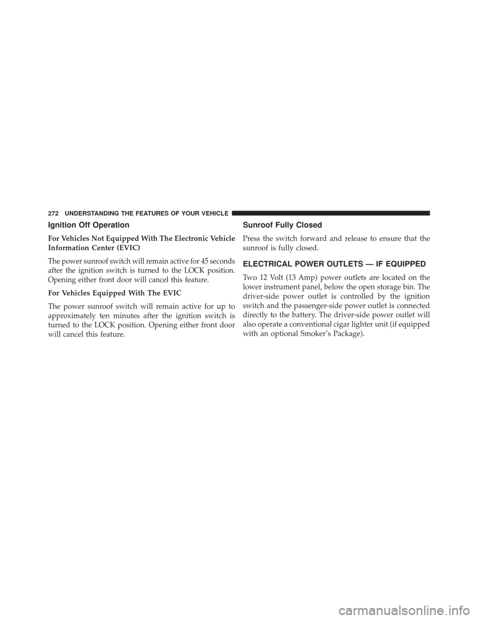 CHRYSLER TOWN AND COUNTRY 2013 5.G Owners Manual Ignition Off Operation
For Vehicles Not Equipped With The Electronic Vehicle
Information Center (EVIC)
The power sunroof switch will remain active for 45 seconds
after the ignition switch is turned to