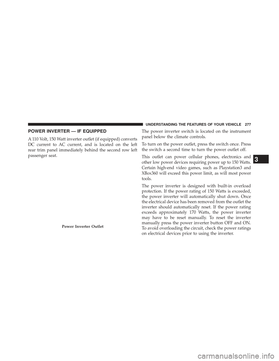CHRYSLER TOWN AND COUNTRY 2013 5.G Owners Manual POWER INVERTER — IF EQUIPPED
A 110 Volt, 150 Watt inverter outlet (if equipped) converts
DC current to AC current, and is located on the left
rear trim panel immediately behind the second row left
p