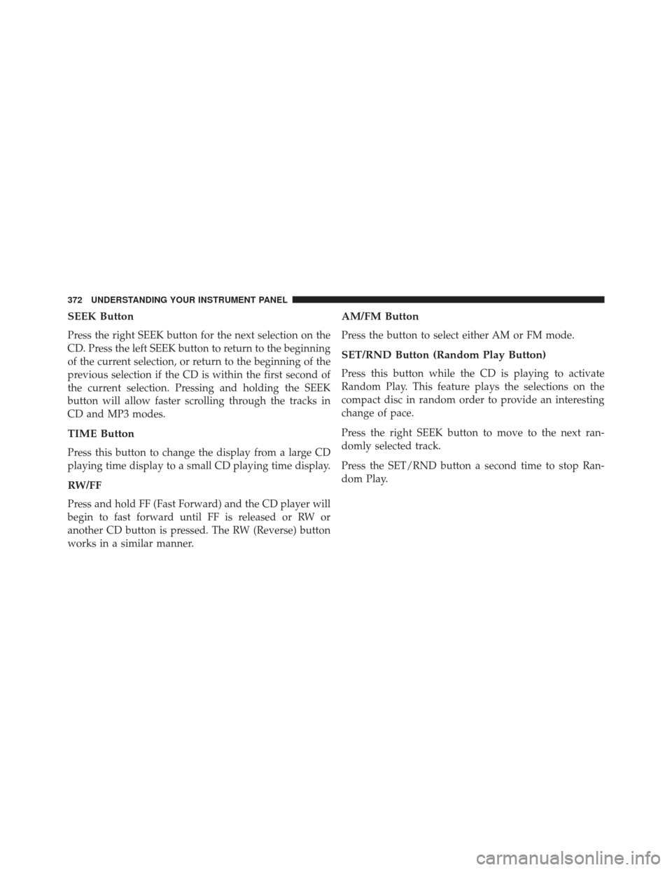 CHRYSLER TOWN AND COUNTRY 2013 5.G Owners Manual SEEK Button
Press the right SEEK button for the next selection on the
CD. Press the left SEEK button to return to the beginning
of the current selection, or return to the beginning of the
previous sel