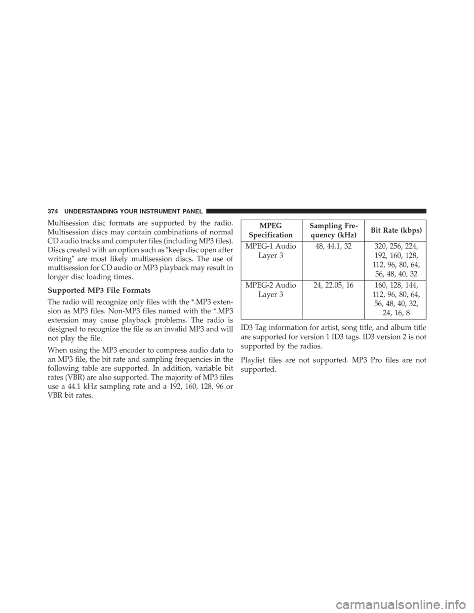 CHRYSLER TOWN AND COUNTRY 2013 5.G Owners Manual Multisession disc formats are supported by the radio.
Multisession discs may contain combinations of normal
CD audio tracks and computer files (including MP3 files).
Discs created with an option such 