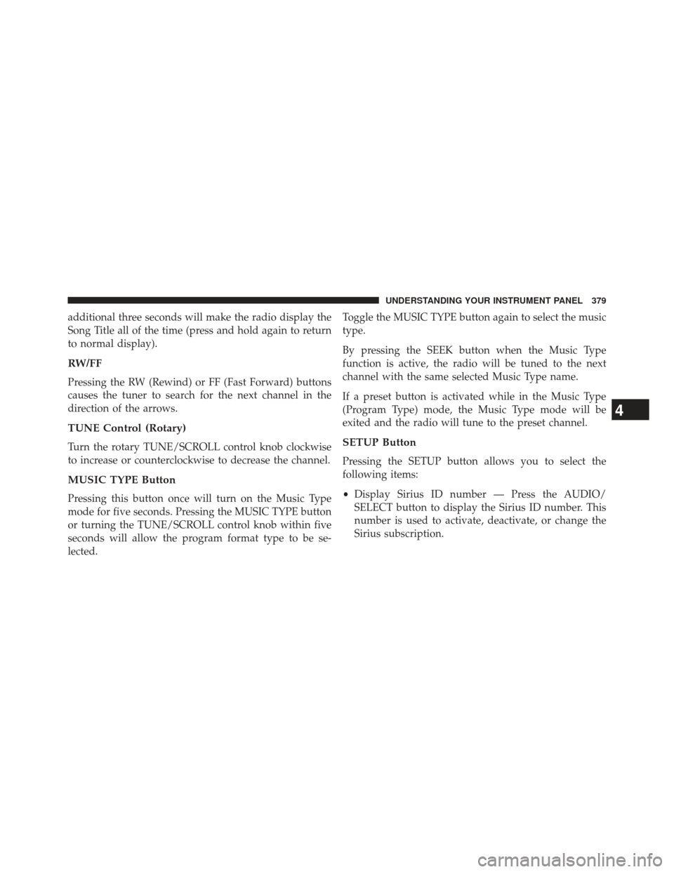 CHRYSLER TOWN AND COUNTRY 2013 5.G Owners Manual additional three seconds will make the radio display the
Song Title all of the time (press and hold again to return
to normal display).
RW/FF
Pressing the RW (Rewind) or FF (Fast Forward) buttons
caus