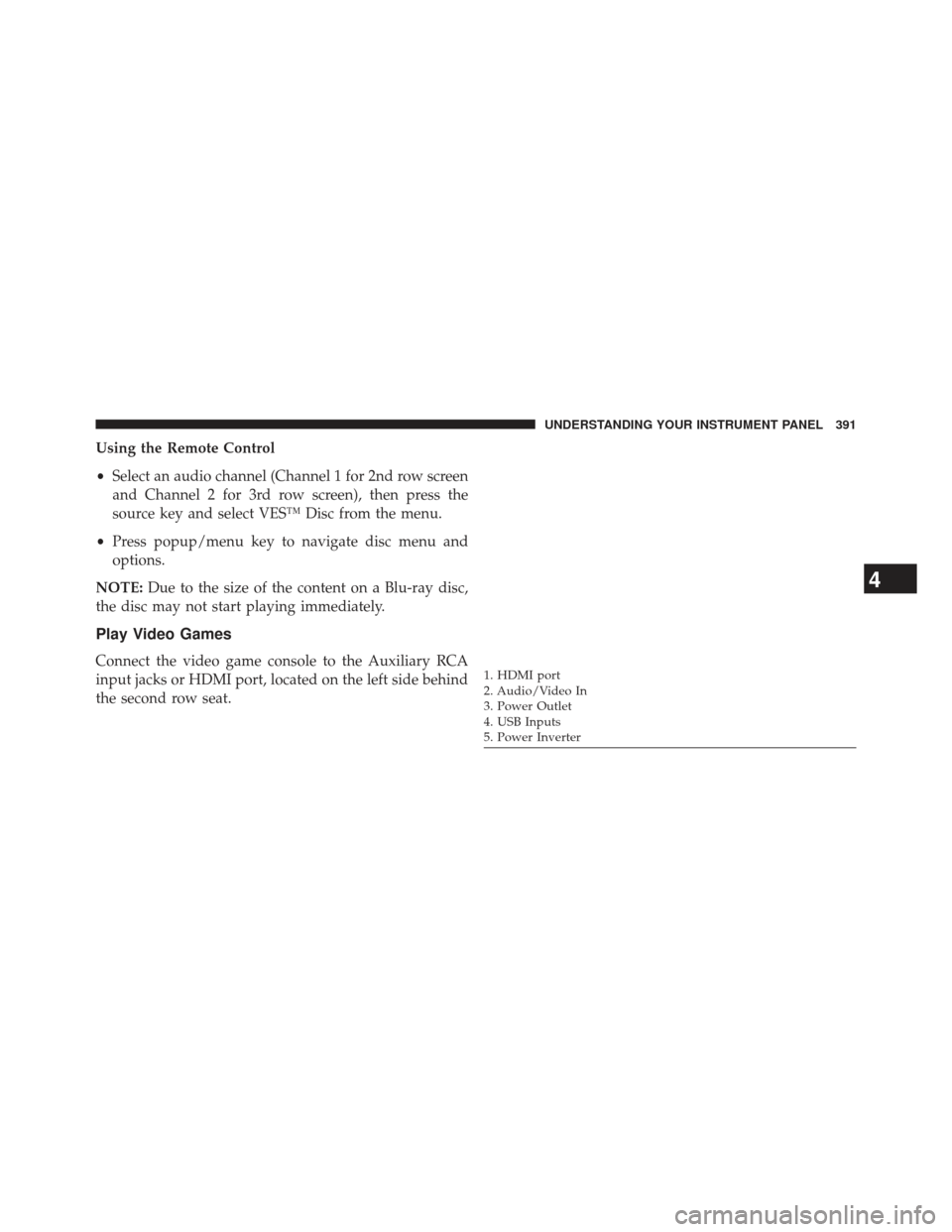 CHRYSLER TOWN AND COUNTRY 2013 5.G Owners Manual Using the Remote Control
•Select an audio channel (Channel 1 for 2nd row screen
and Channel 2 for 3rd row screen), then press the
source key and select VES™ Disc from the menu.
• Press popup/men