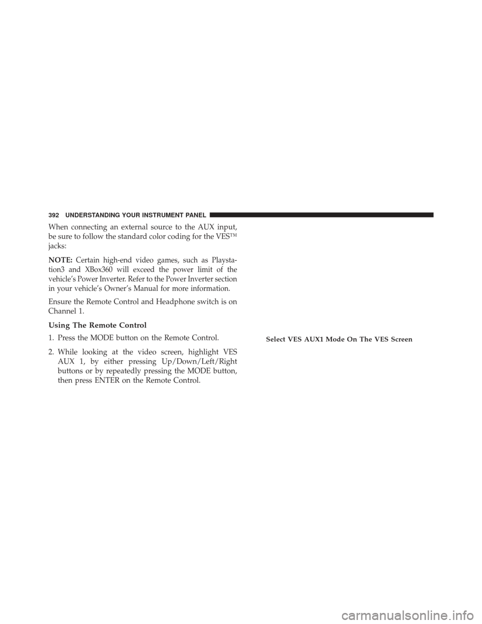 CHRYSLER TOWN AND COUNTRY 2013 5.G Owners Manual When connecting an external source to the AUX input,
be sure to follow the standard color coding for the VES™
jacks:
NOTE:
Certain high-end video games, such as Playsta-
tion3 and XBox360 will excee