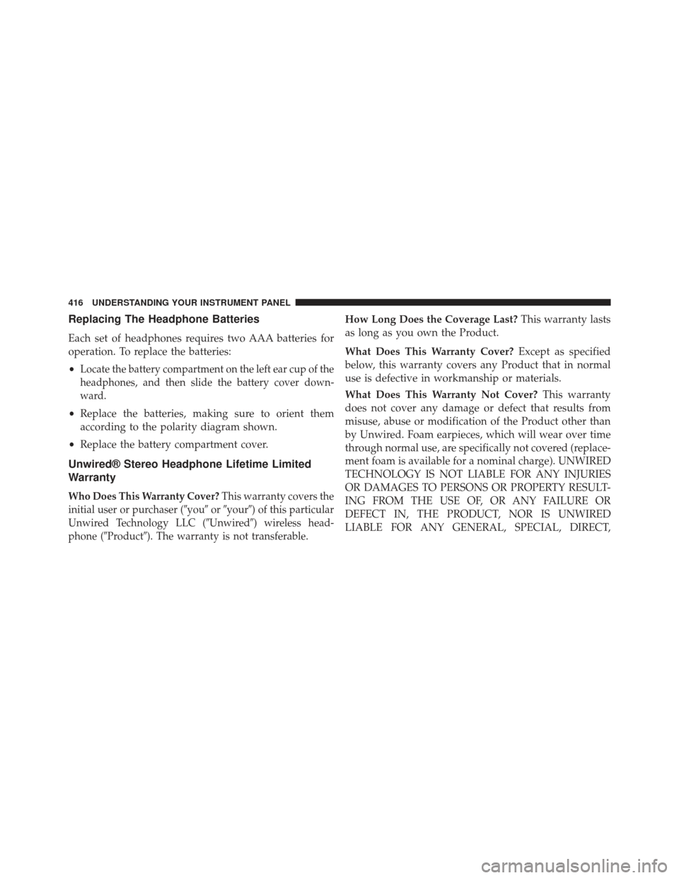CHRYSLER TOWN AND COUNTRY 2013 5.G Owners Manual Replacing The Headphone Batteries
Each set of headphones requires two AAA batteries for
operation. To replace the batteries:
•
Locate the battery compartment on the left ear cup of the
headphones, a