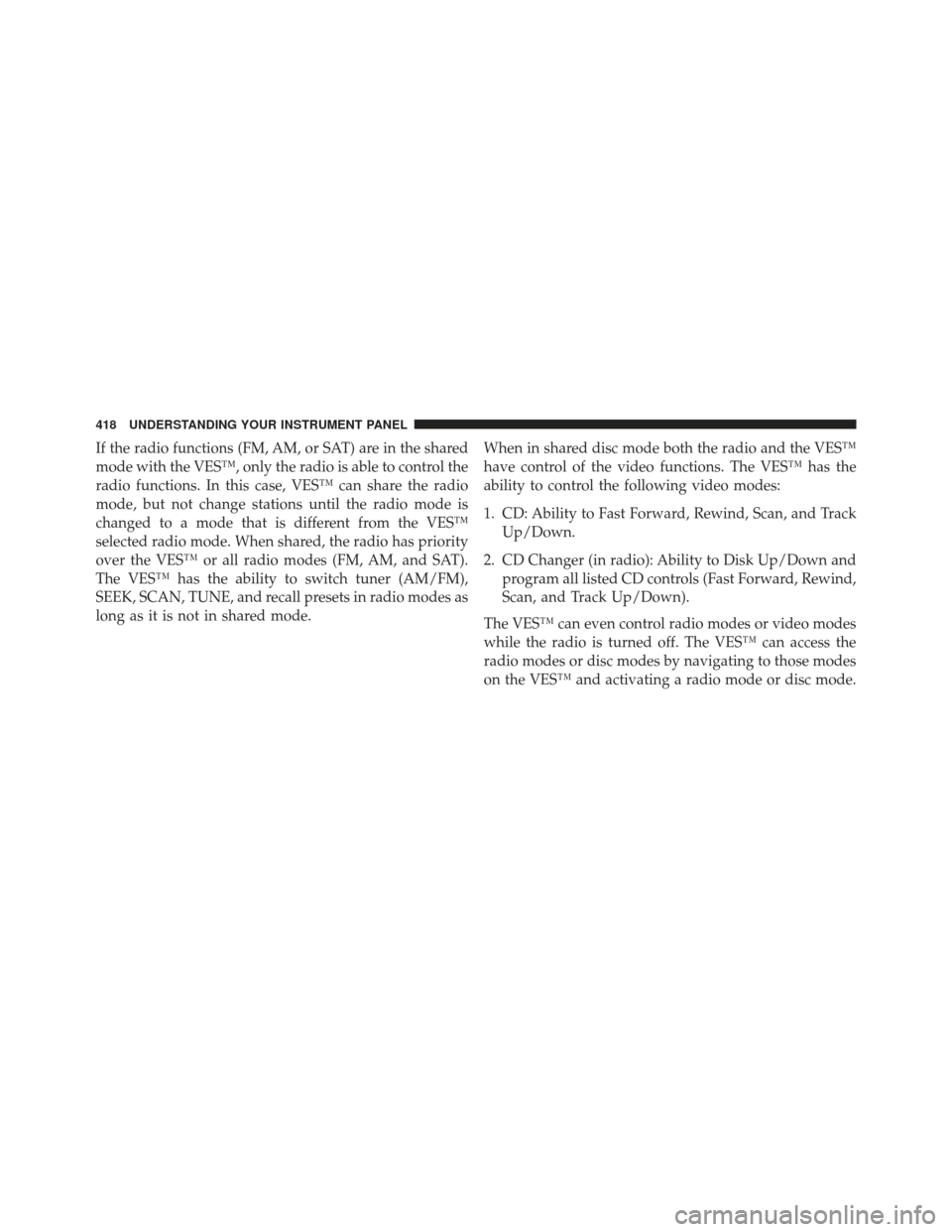 CHRYSLER TOWN AND COUNTRY 2013 5.G Owners Manual If the radio functions (FM, AM, or SAT) are in the shared
mode with the VES™, only the radio is able to control the
radio functions. In this case, VES™ can share the radio
mode, but not change sta