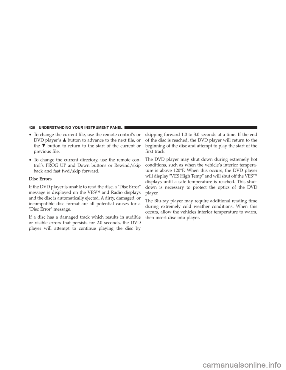 CHRYSLER TOWN AND COUNTRY 2013 5.G Owners Manual •To change the current file, use the remote control’s or
DVD player ’s button to advance to the next file, or
the button to return to the start of the current or
previous file.
• To change t