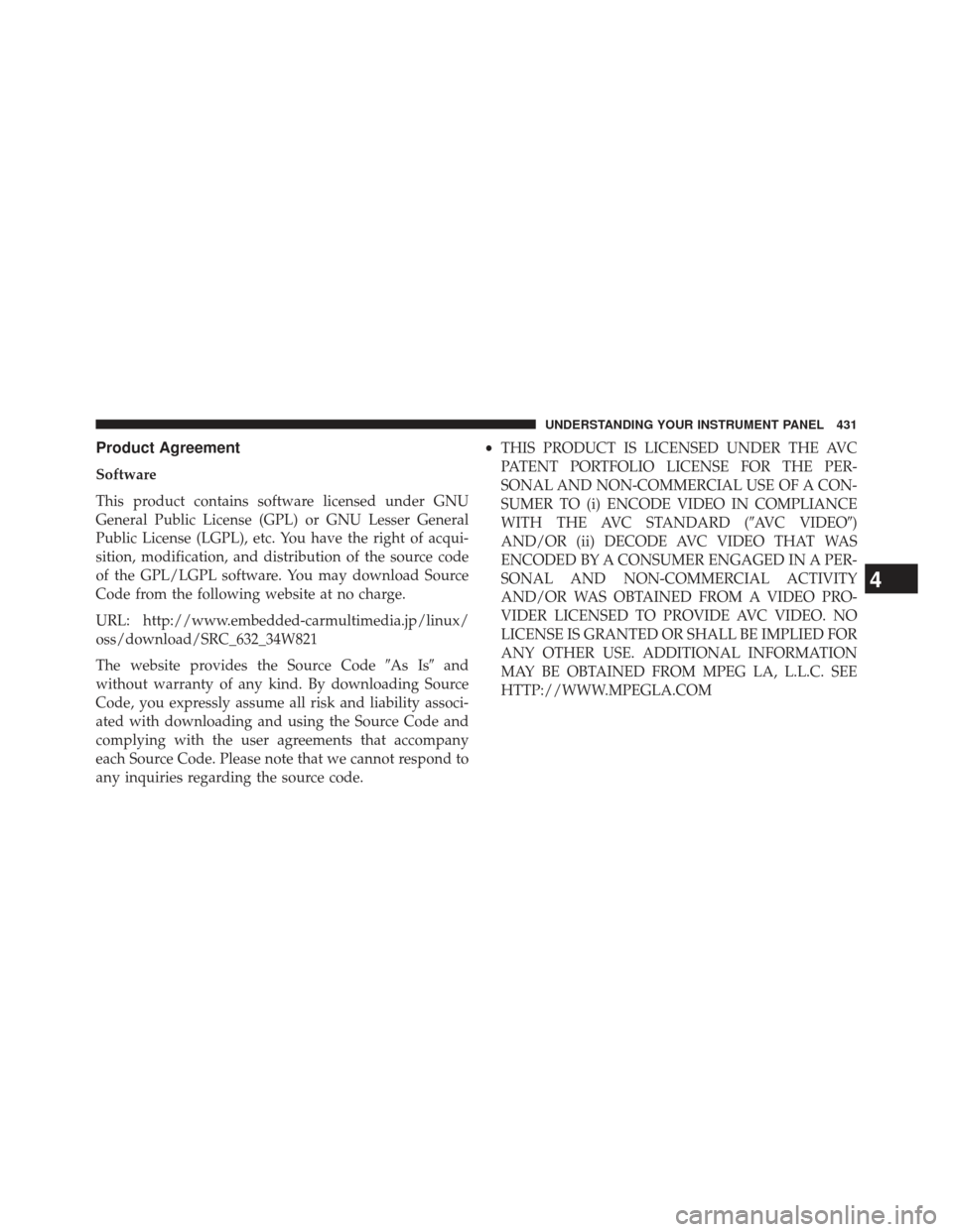 CHRYSLER TOWN AND COUNTRY 2013 5.G Owners Manual Product Agreement
Software
This product contains software licensed under GNU
General Public License (GPL) or GNU Lesser General
Public License (LGPL), etc. You have the right of acqui-
sition, modific