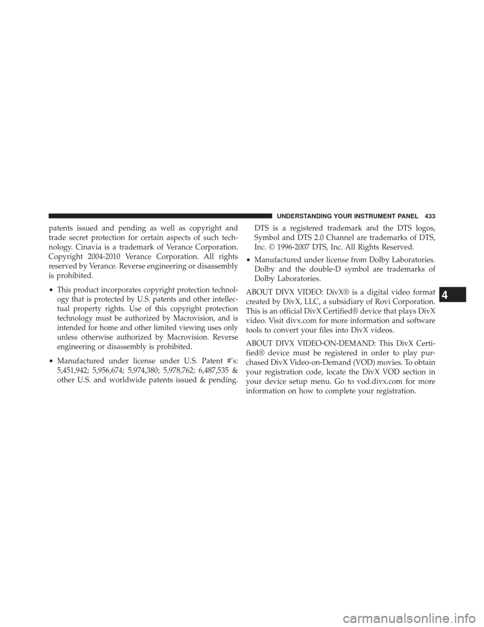 CHRYSLER TOWN AND COUNTRY 2013 5.G Owners Manual patents issued and pending as well as copyright and
trade secret protection for certain aspects of such tech-
nology. Cinavia is a trademark of Verance Corporation.
Copyright 2004-2010 Verance Corpora