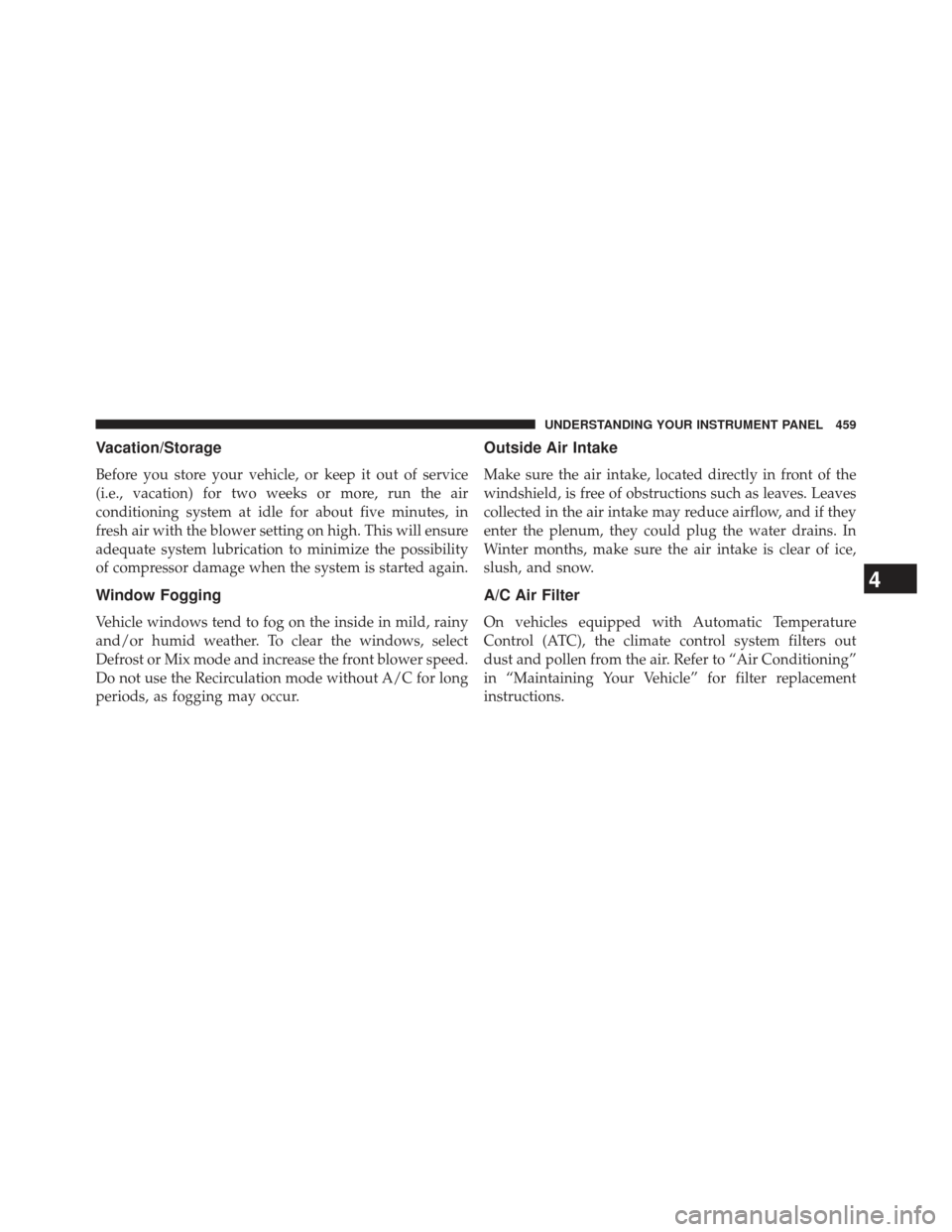 CHRYSLER TOWN AND COUNTRY 2013 5.G Owners Manual Vacation/Storage
Before you store your vehicle, or keep it out of service
(i.e., vacation) for two weeks or more, run the air
conditioning system at idle for about five minutes, in
fresh air with the 