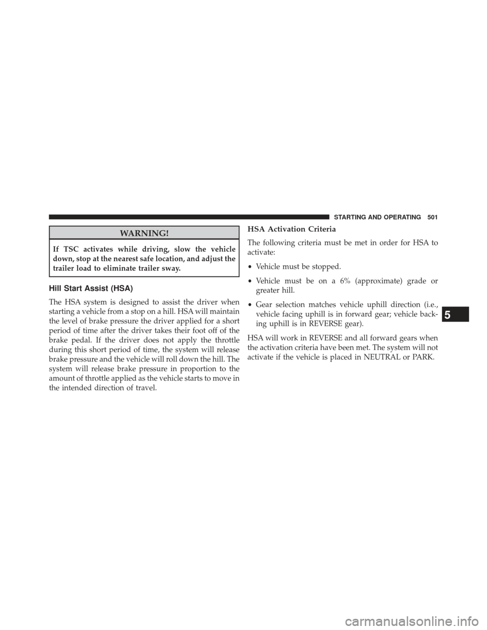 CHRYSLER TOWN AND COUNTRY 2013 5.G Owners Manual WARNING!
If TSC activates while driving, slow the vehicle
down, stop at the nearest safe location, and adjust the
trailer load to eliminate trailer sway.
Hill Start Assist (HSA)
The HSA system is desi
