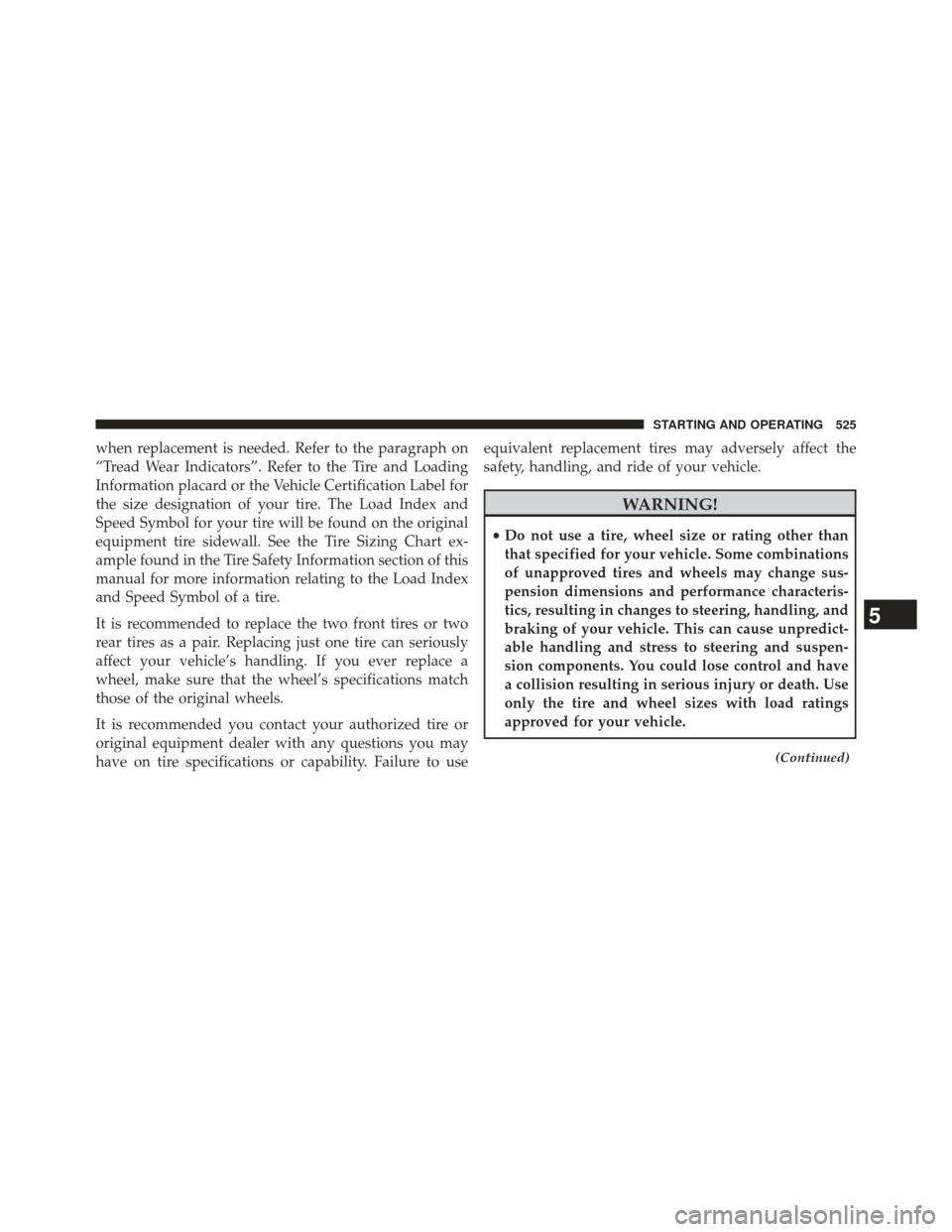 CHRYSLER TOWN AND COUNTRY 2013 5.G Owners Manual when replacement is needed. Refer to the paragraph on
“Tread Wear Indicators”. Refer to the Tire and Loading
Information placard or the Vehicle Certification Label for
the size designation of your CHRYSLER TOWN AND COUNTRY 2013 5.G Owners Manual when replacement is needed. Refer to the paragraph on
“Tread Wear Indicators”. Refer to the Tire and Loading
Information placard or the Vehicle Certification Label for
the size designation of your