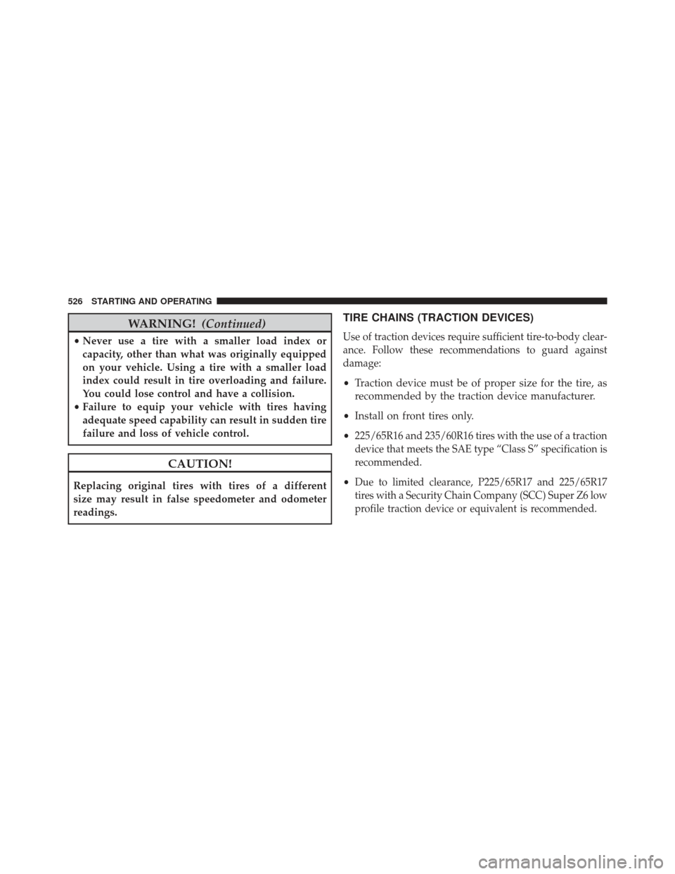 CHRYSLER TOWN AND COUNTRY 2013 5.G Owners Manual WARNING!(Continued)
•Never use a tire with a smaller load index or
capacity, other than what was originally equipped
on your vehicle. Using a tire with a smaller load
index could result in tire over