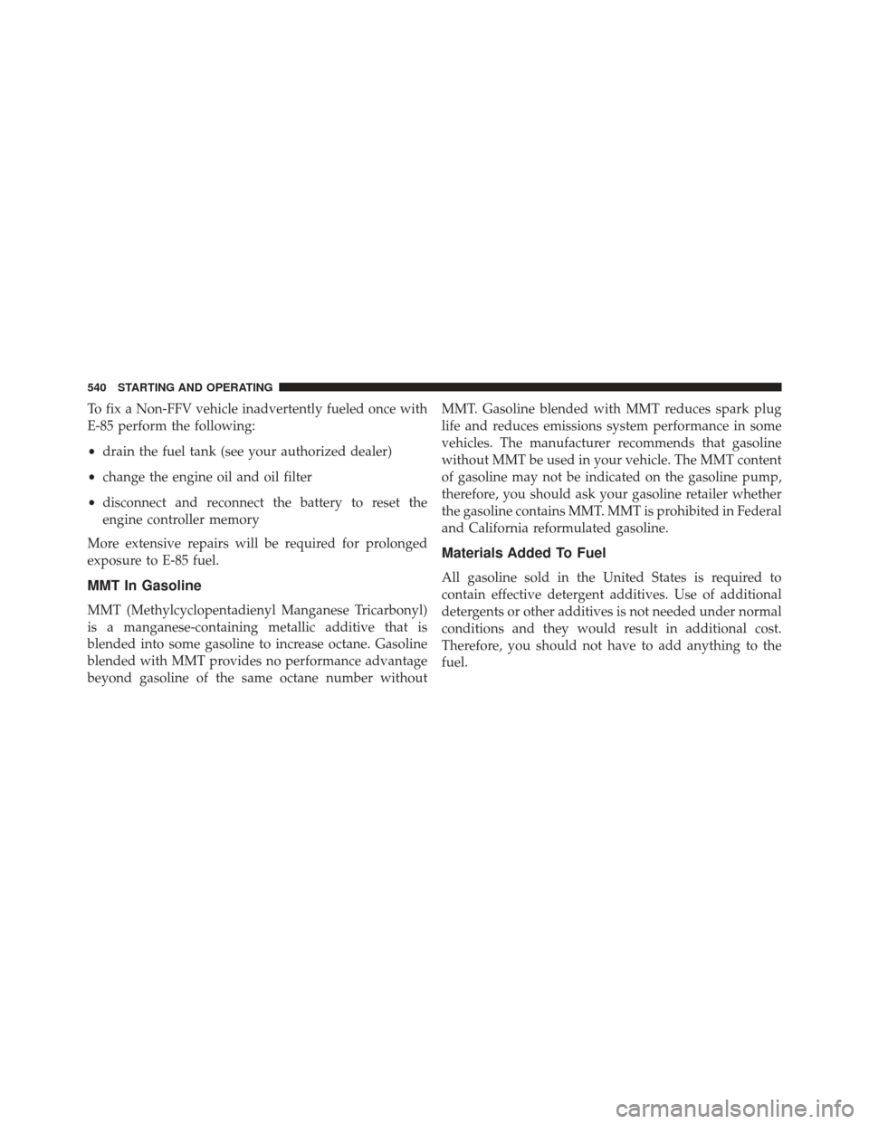 CHRYSLER TOWN AND COUNTRY 2013 5.G Owners Manual To fix a Non-FFV vehicle inadvertently fueled once with
E-85 perform the following:
•drain the fuel tank (see your authorized dealer)
• change the engine oil and oil filter
• disconnect and reco