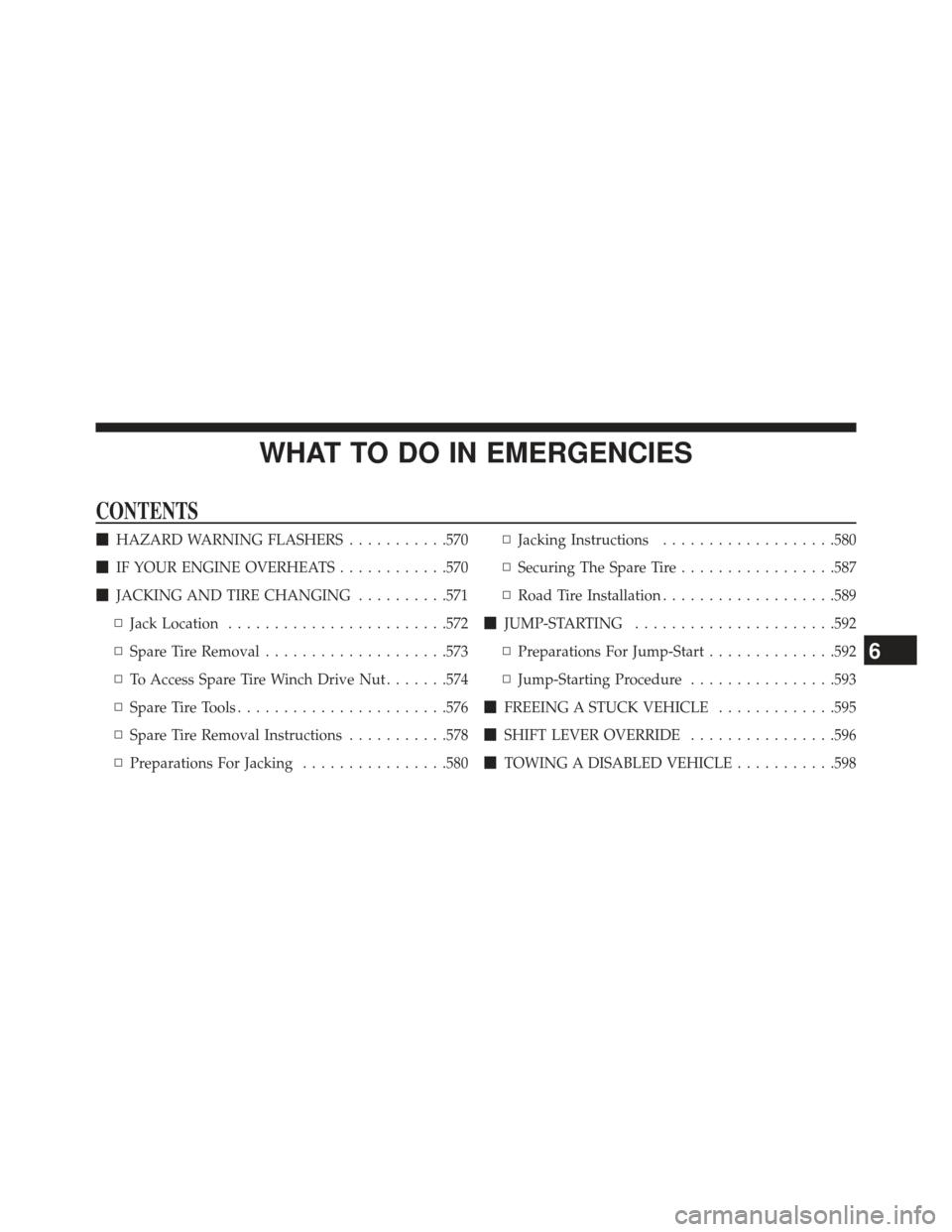 CHRYSLER TOWN AND COUNTRY 2013 5.G Owners Manual WHAT TO DO IN EMERGENCIES
CONTENTS
HAZARD WARNING FLASHERS ...........570
 IF YOUR ENGINE OVERHEATS ............570
 JACKING AND TIRE CHANGING ..........571
▫ Jack Location ......................