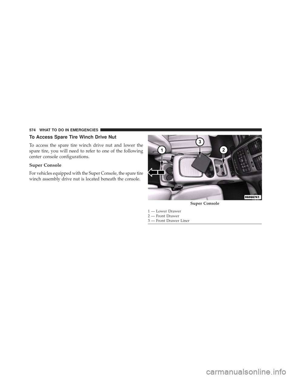 CHRYSLER TOWN AND COUNTRY 2013 5.G Owners Manual To Access Spare Tire Winch Drive Nut
To access the spare tire winch drive nut and lower the
spare tire, you will need to refer to one of the following
center console configurations.
Super Console
For 