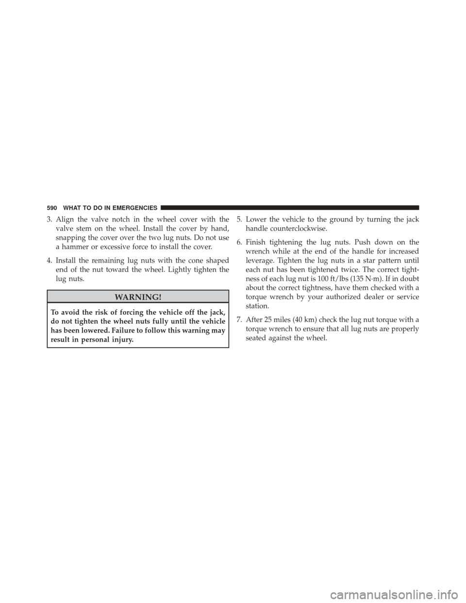 CHRYSLER TOWN AND COUNTRY 2013 5.G Owners Manual 3. Align the valve notch in the wheel cover with thevalve stem on the wheel. Install the cover by hand,
snapping the cover over the two lug nuts. Do not use
a hammer or excessive force to install the 