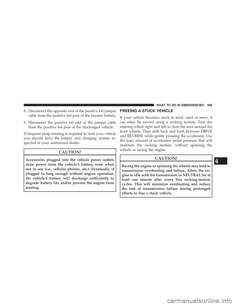 CHRYSLER TOWN AND COUNTRY 2013 5.G Owners Manual 8. Disconnect the opposite end of the positive(+)jumper
cable from the positive (+)post of the booster battery.
9. Disconnect the positive (+)end of the jumper cable
from the positive (+)post of the d