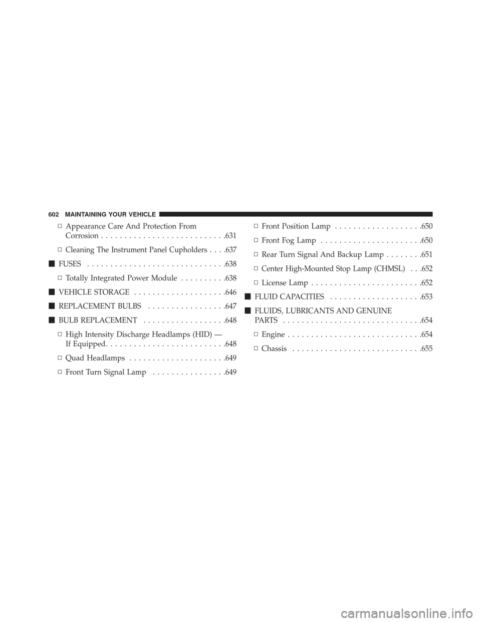 CHRYSLER TOWN AND COUNTRY 2013 5.G Owners Manual ▫Appearance Care And Protection From
Corrosion .......................... .631
▫
Cleaning The Instrument Panel Cupholders . . . .637
 FUSES ............................. .638
▫ Totally Integrat