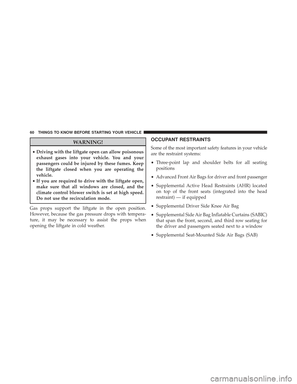 CHRYSLER TOWN AND COUNTRY 2013 5.G Repair Manual WARNING!
•Driving with the liftgate open can allow poisonous
exhaust gases into your vehicle. You and your
passengers could be injured by these fumes. Keep
the liftgate closed when you are operating