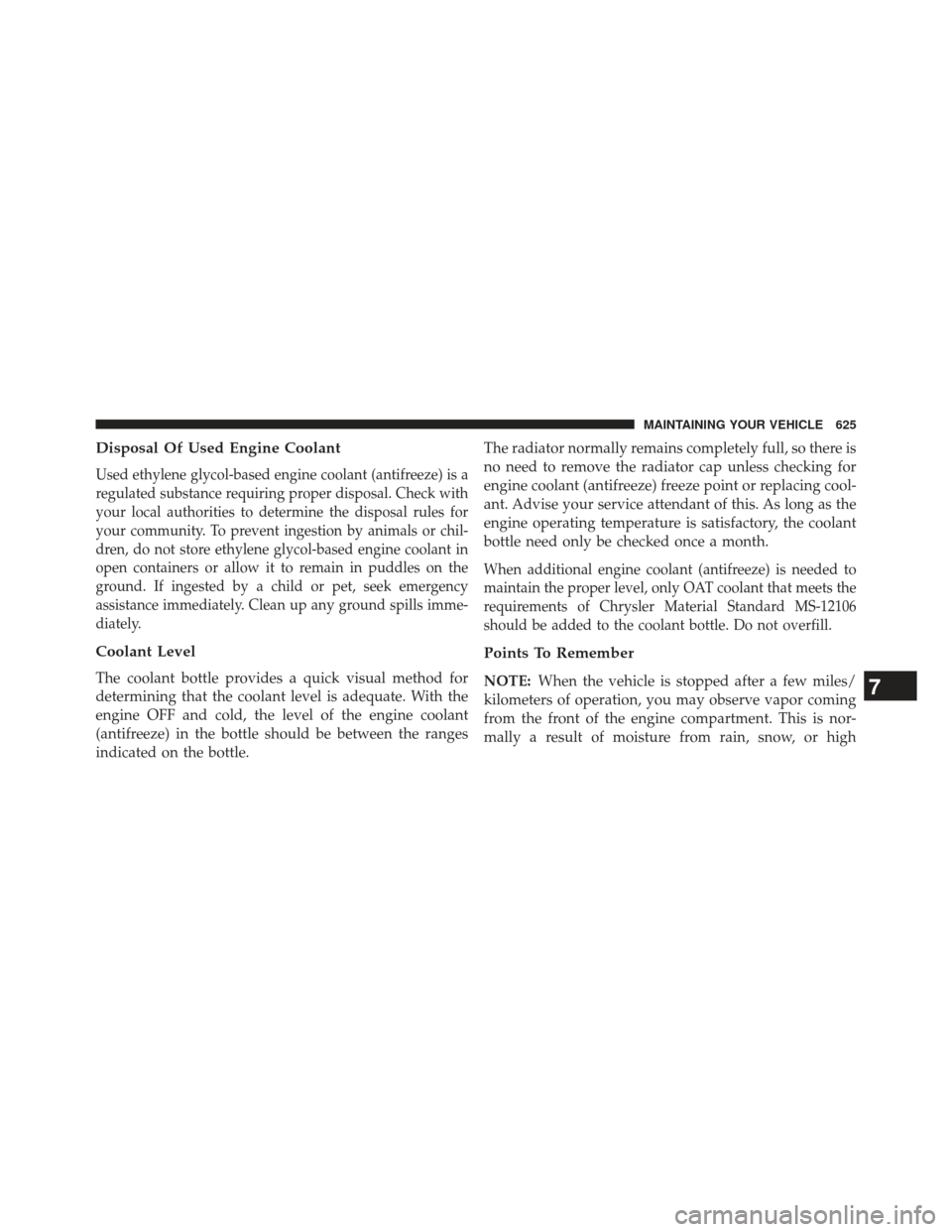 CHRYSLER TOWN AND COUNTRY 2013 5.G Owners Manual Disposal Of Used Engine Coolant
Used ethylene glycol-based engine coolant (antifreeze) is a
regulated substance requiring proper disposal. Check with
your local authorities to determine the disposal r CHRYSLER TOWN AND COUNTRY 2013 5.G Owners Manual Disposal Of Used Engine Coolant
Used ethylene glycol-based engine coolant (antifreeze) is a
regulated substance requiring proper disposal. Check with
your local authorities to determine the disposal r