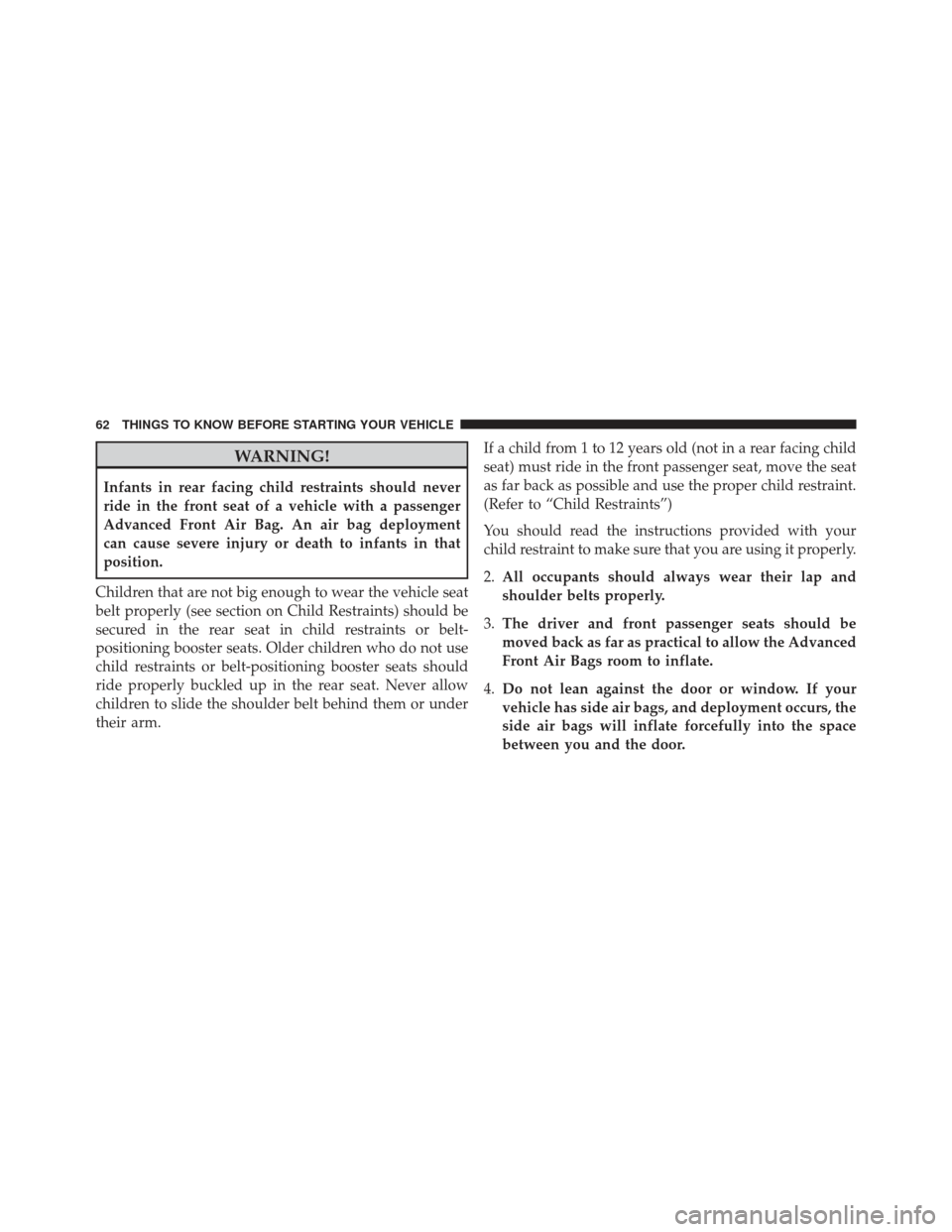 CHRYSLER TOWN AND COUNTRY 2013 5.G Repair Manual WARNING!
Infants in rear facing child restraints should never
ride in the front seat of a vehicle with a passenger
Advanced Front Air Bag. An air bag deployment
can cause severe injury or death to inf