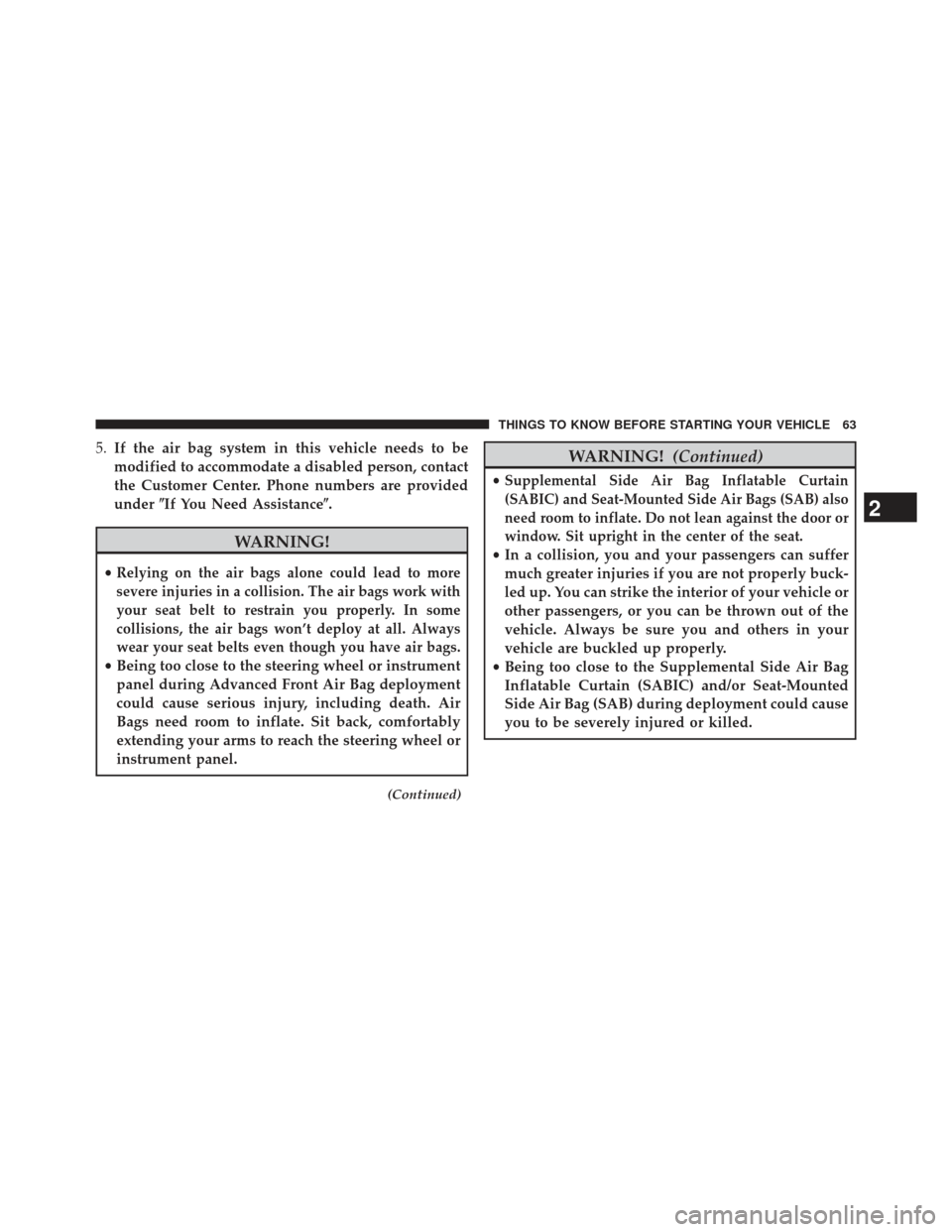 CHRYSLER TOWN AND COUNTRY 2013 5.G Repair Manual 5.If the air bag system in this vehicle needs to be
modified to accommodate a disabled person, contact
the Customer Center. Phone numbers are provided
under If You Need Assistance.
WARNING!
•Relyi