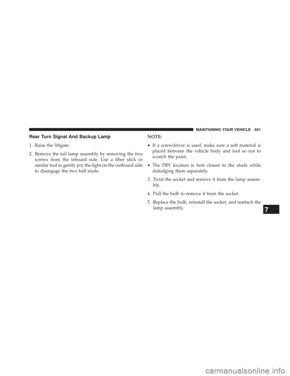 CHRYSLER TOWN AND COUNTRY 2013 5.G Owners Manual Rear Turn Signal And Backup Lamp
1. Raise the liftgate.
2. Remove the tail lamp assembly by removing the twoscrews from the inboard side. Use a fiber stick or
similar tool to gently pry the light on t