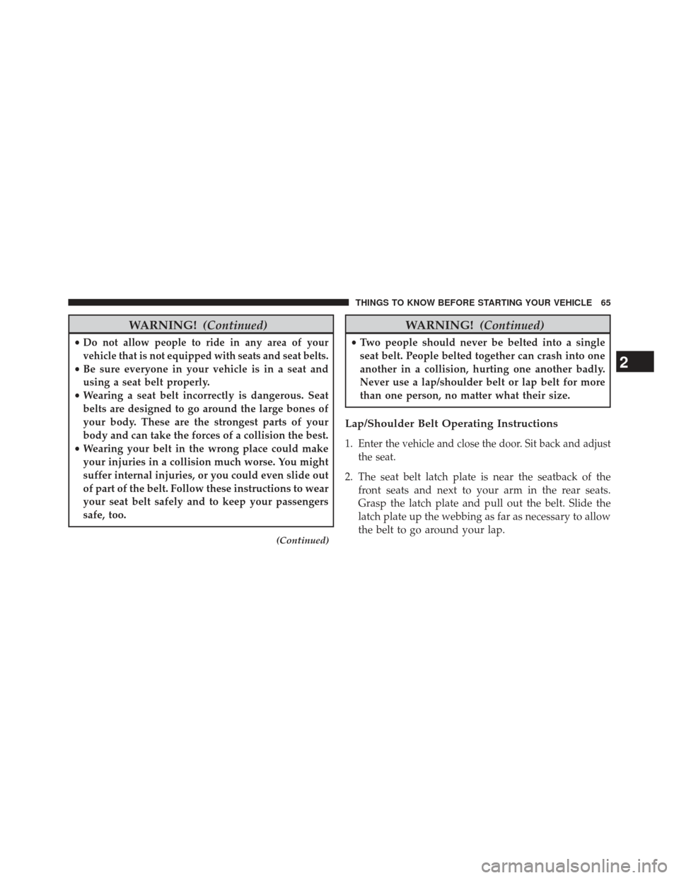 CHRYSLER TOWN AND COUNTRY 2013 5.G Repair Manual WARNING!(Continued)
•Do not allow people to ride in any area of your
vehicle that is not equipped with seats and seat belts.
• Be sure everyone in your vehicle is in a seat and
using a seat belt p