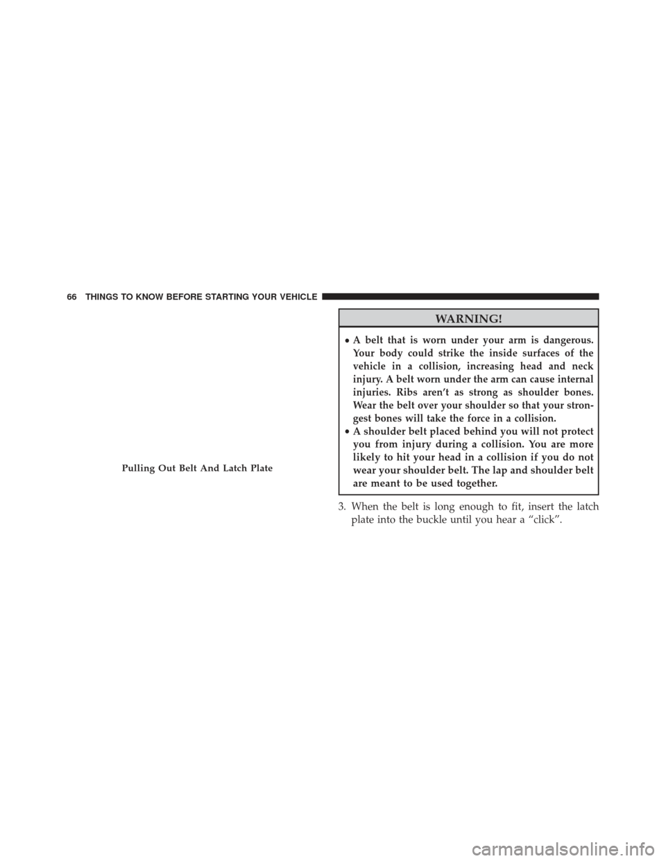 CHRYSLER TOWN AND COUNTRY 2013 5.G Repair Manual WARNING!
•A belt that is worn under your arm is dangerous.
Your body could strike the inside surfaces of the
vehicle in a collision, increasing head and neck
injury. A belt worn under the arm can ca