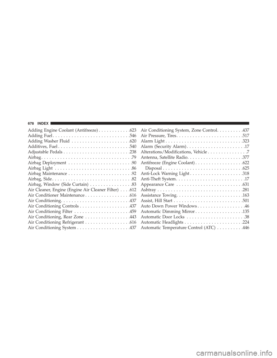 CHRYSLER TOWN AND COUNTRY 2013 5.G Owners Manual Adding Engine Coolant (Antifreeze)............623
Adding Fuel ............................ .546
Adding Washer Fluid ..................... .620
Additives, Fuel .......................... .540
Adjustabl CHRYSLER TOWN AND COUNTRY 2013 5.G Owners Manual Adding Engine Coolant (Antifreeze)............623
Adding Fuel ............................ .546
Adding Washer Fluid ..................... .620
Additives, Fuel .......................... .540
Adjustabl