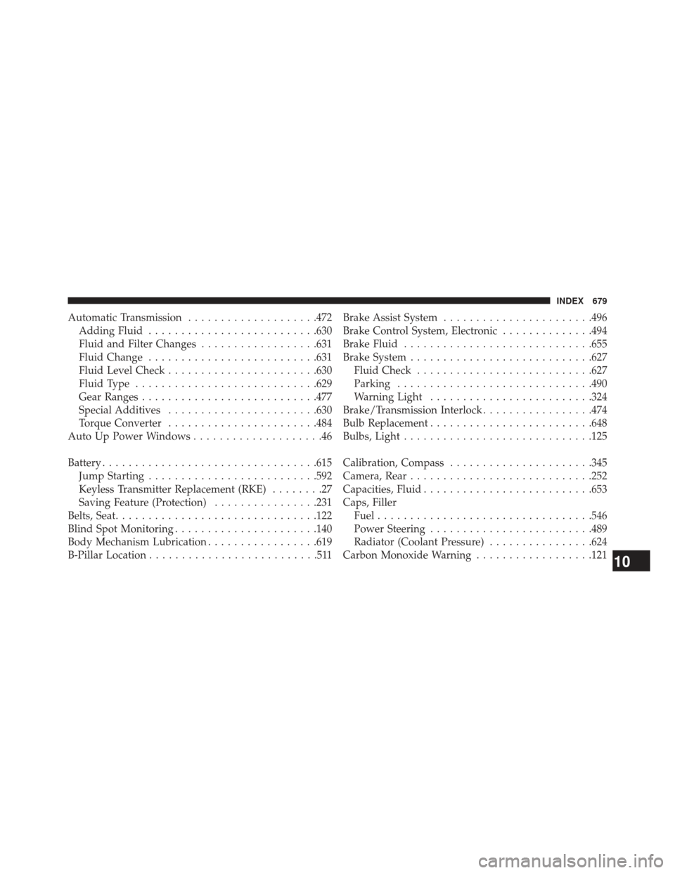CHRYSLER TOWN AND COUNTRY 2013 5.G Owners Manual Automatic Transmission....................472
Adding Fluid ......................... .630
Fluid and Filter Changes ..................631
Fluid Change ......................... .631
Fluid Level Check . CHRYSLER TOWN AND COUNTRY 2013 5.G Owners Manual Automatic Transmission....................472
Adding Fluid ......................... .630
Fluid and Filter Changes ..................631
Fluid Change ......................... .631
Fluid Level Check .