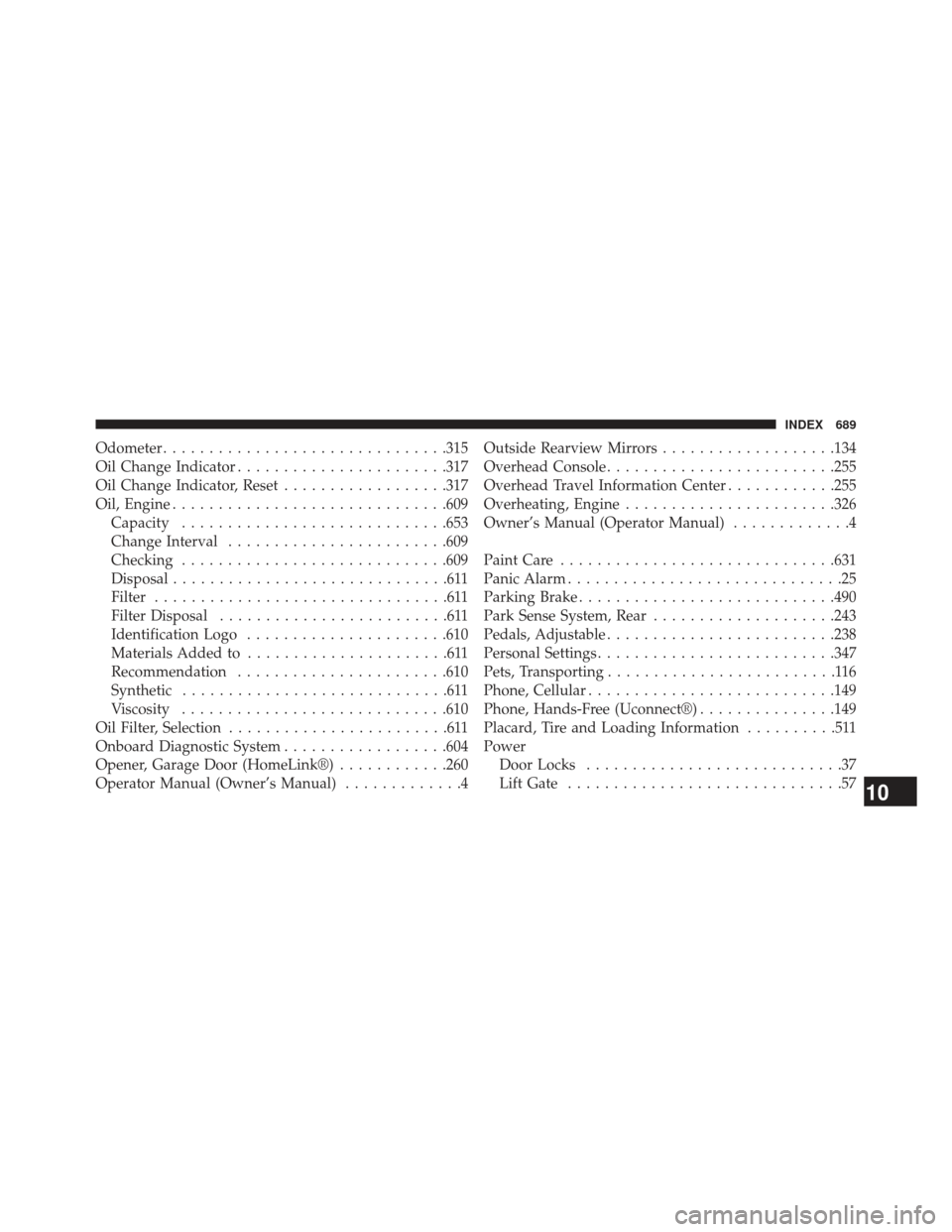 CHRYSLER TOWN AND COUNTRY 2013 5.G Owners Manual Odometer.............................. .315
Oil Change Indicator ...................... .317
Oil Change Indicator, Reset ..................317
Oil, Engine ............................. .609
Capacity .