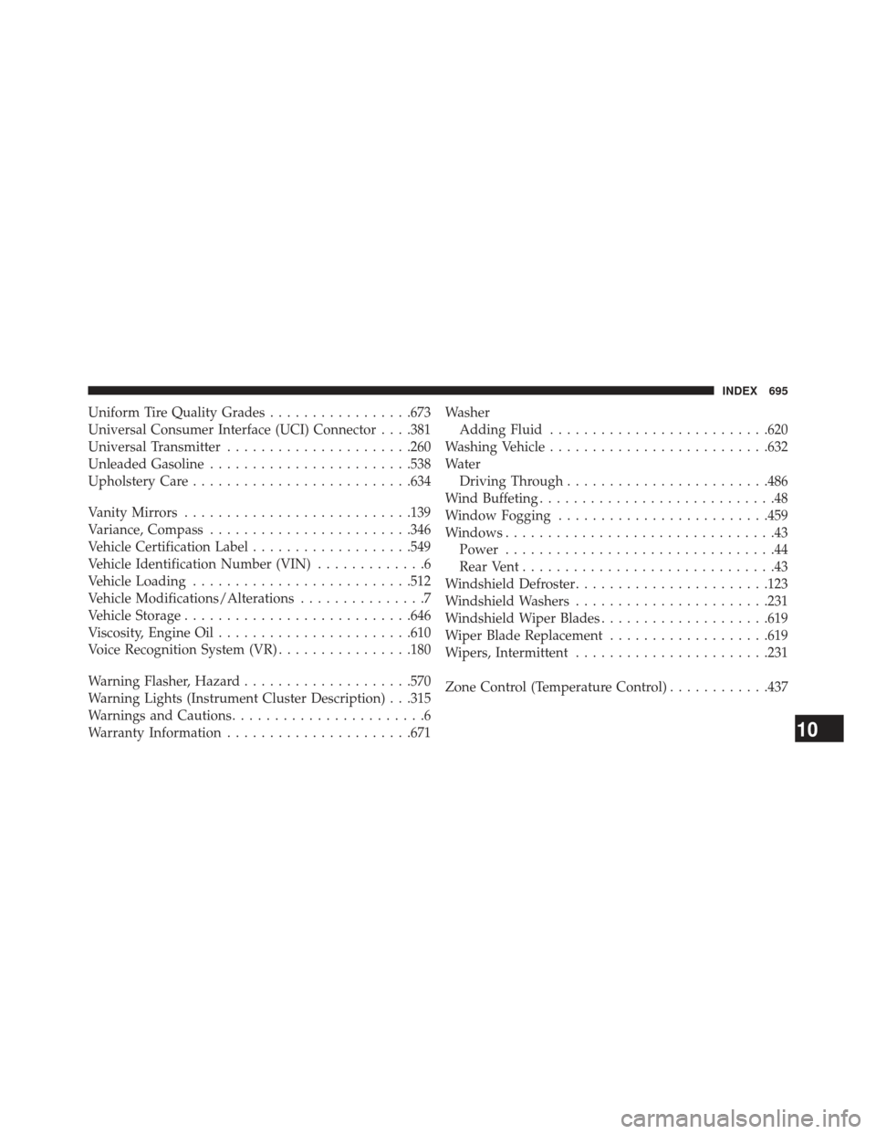 CHRYSLER TOWN AND COUNTRY 2013 5.G Owners Manual Uniform Tire Quality Grades.................673
Universal Consumer Interface (UCI) Connector . . . .381
Universal Transmitter ..................... .260
Unleaded Gasoline ....................... .538
