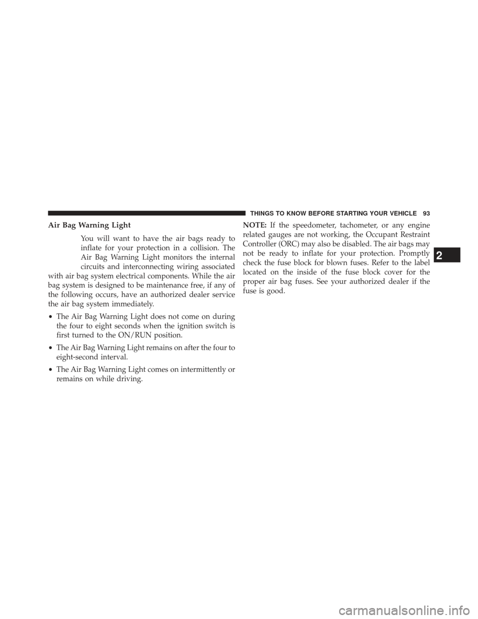 CHRYSLER TOWN AND COUNTRY 2013 5.G Owners Manual Air Bag Warning Light
You will want to have the air bags ready to
inflate for your protection in a collision. The
Air Bag Warning Light monitors the internal
circuits and interconnecting wiring associ