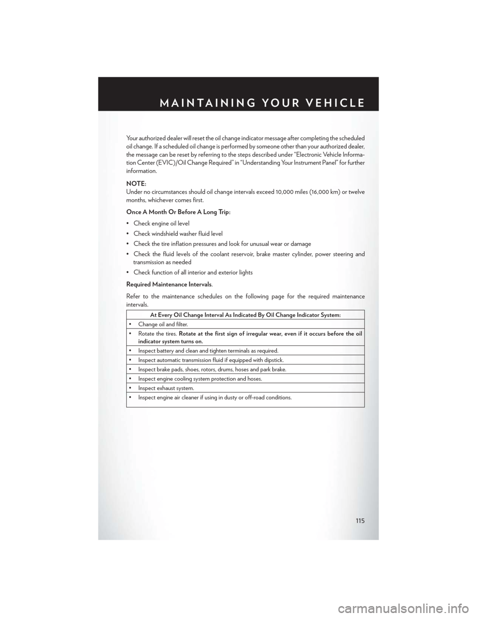 CHRYSLER TOWN AND COUNTRY 2013 5.G User Guide Your authorized dealer will reset the oil change indicator message after completing the scheduled
oil change. If a scheduled oil change is performed by someone other than your authorized dealer,
the m