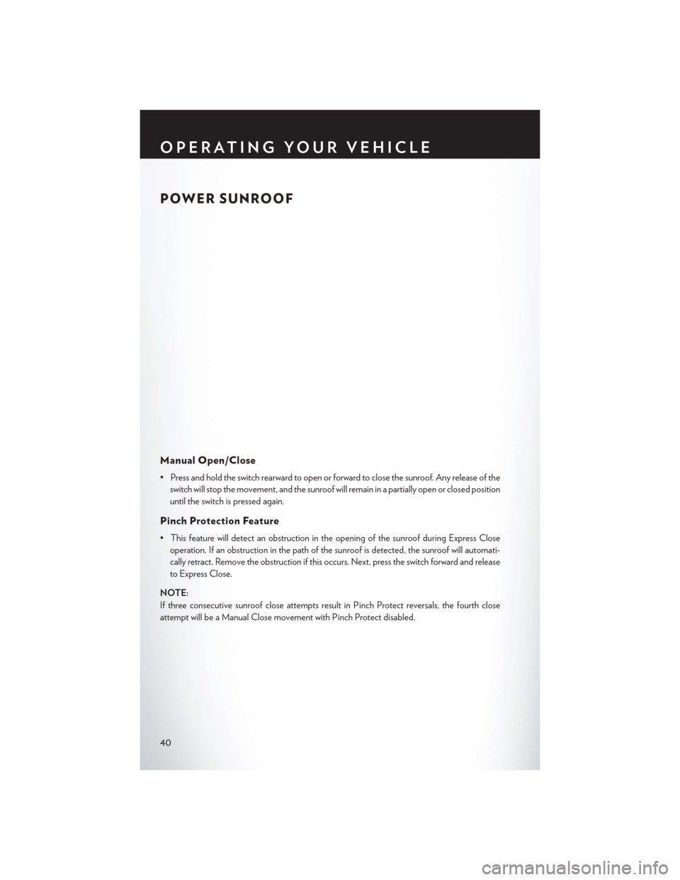 CHRYSLER TOWN AND COUNTRY 2013 5.G Service Manual POWER SUNROOF
Manual Open/Close
• Press and hold the switch rearward to open or forward to close the sunroof. Any release of theswitch will stop the movement, and the sunroof will remain in a partia CHRYSLER TOWN AND COUNTRY 2013 5.G Service Manual POWER SUNROOF
Manual Open/Close
• Press and hold the switch rearward to open or forward to close the sunroof. Any release of theswitch will stop the movement, and the sunroof will remain in a partia