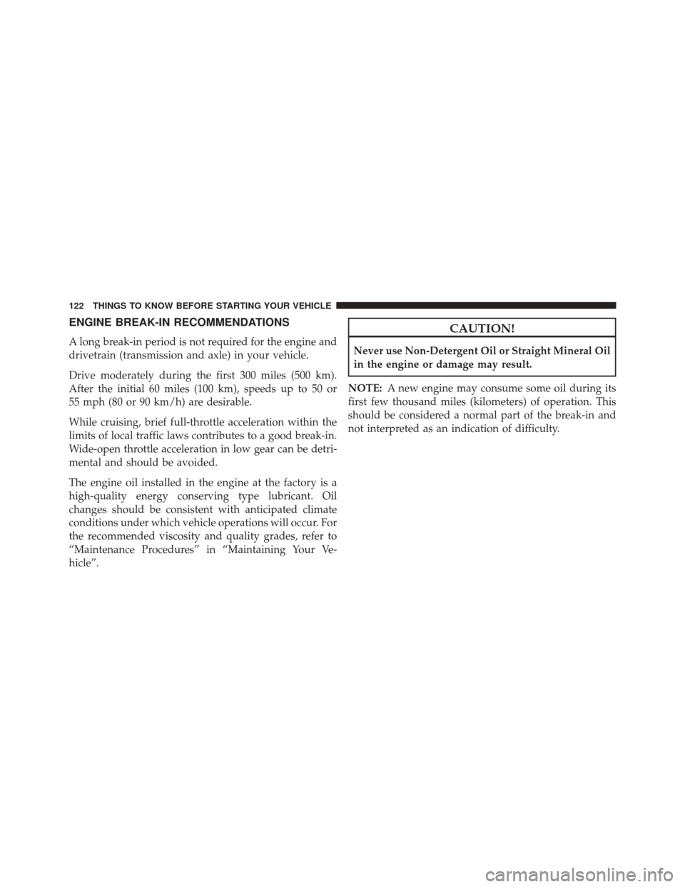 CHRYSLER TOWN AND COUNTRY 2014 5.G Owners Manual ENGINE BREAK-IN RECOMMENDATIONS
A long break-in period is not required for the engine and
drivetrain (transmission and axle) in your vehicle.
Drive moderately during the first 300 miles (500 km).
Afte