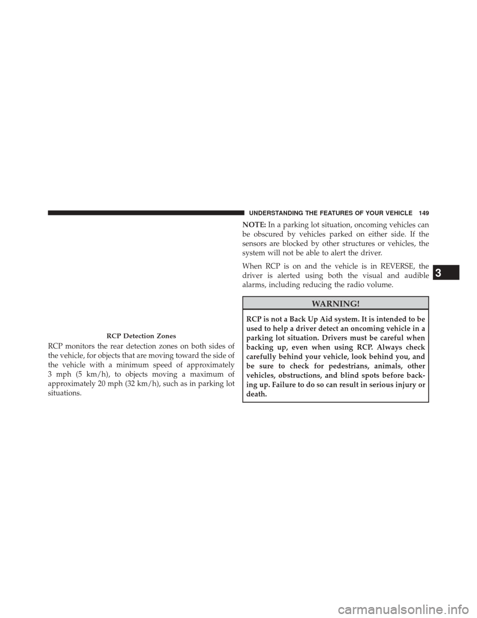CHRYSLER TOWN AND COUNTRY 2014 5.G Owners Manual RCP monitors the rear detection zones on both sides of
the vehicle, for objects that are moving toward the side of
the vehicle with a minimum speed of approximately
3 mph (5 km/h), to objects moving a CHRYSLER TOWN AND COUNTRY 2014 5.G Owners Manual RCP monitors the rear detection zones on both sides of
the vehicle, for objects that are moving toward the side of
the vehicle with a minimum speed of approximately
3 mph (5 km/h), to objects moving a