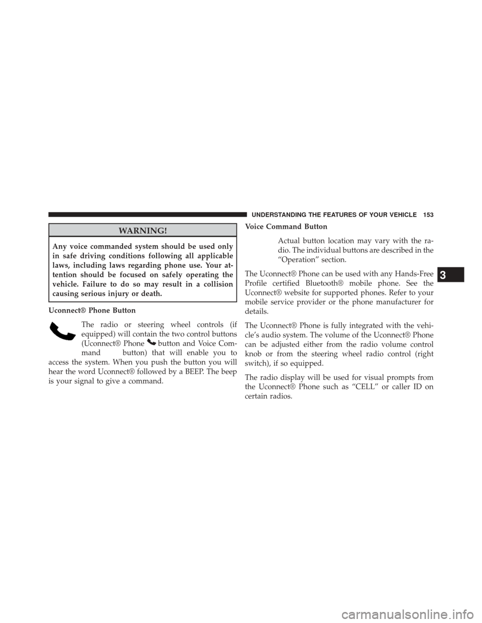 CHRYSLER TOWN AND COUNTRY 2014 5.G Owners Manual WARNING!
Any voice commanded system should be used only
in safe driving conditions following all applicable
laws, including laws regarding phone use. Your at-
tention should be focused on safely opera