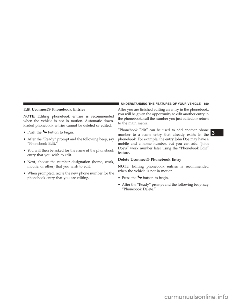 CHRYSLER TOWN AND COUNTRY 2014 5.G Owners Manual Edit Uconnect® Phonebook Entries
NOTE:Editing phonebook entries is recommended
when the vehicle is not in motion. Automatic down-
loaded phonebook entries cannot be deleted or edited.
• Push the
bu