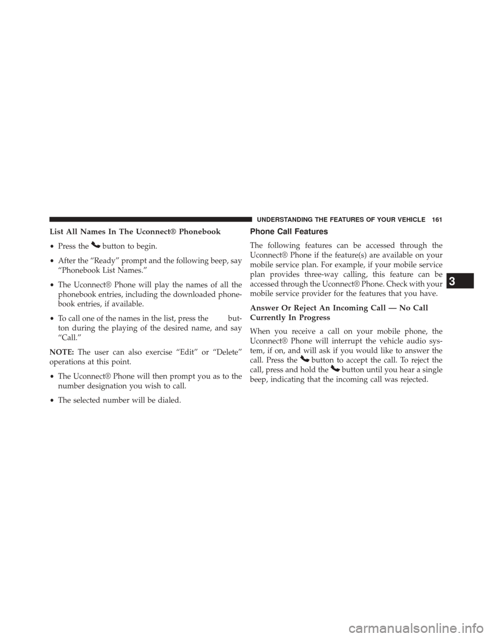 CHRYSLER TOWN AND COUNTRY 2014 5.G Owners Manual List All Names In The Uconnect® Phonebook
•Press thebutton to begin.
• After the “Ready” prompt and the following beep, say
“Phonebook List Names.”
• The Uconnect® Phone will play the 